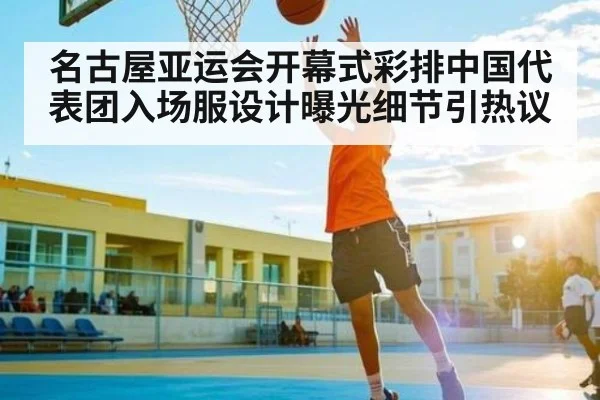 名古屋亚运会开幕式彩排中国代表团入场服设计曝光细节引热议