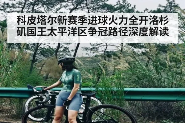 科皮塔尔新赛季进球火力全开洛杉矶国王太平洋区争冠路径深度解读