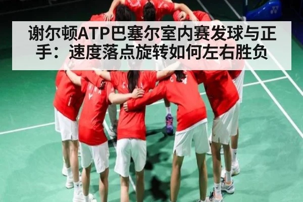 谢尔顿ATP巴塞尔室内赛发球与正手:速度落点旋转如何左右胜负